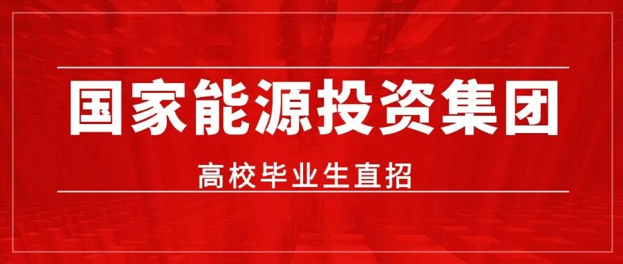 国家能源投资集团有限责任公司2026年高校毕业生直招900余人公告