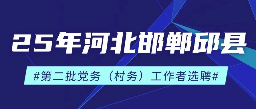 2025年邱县第二批党务（村务）工作者选聘公告