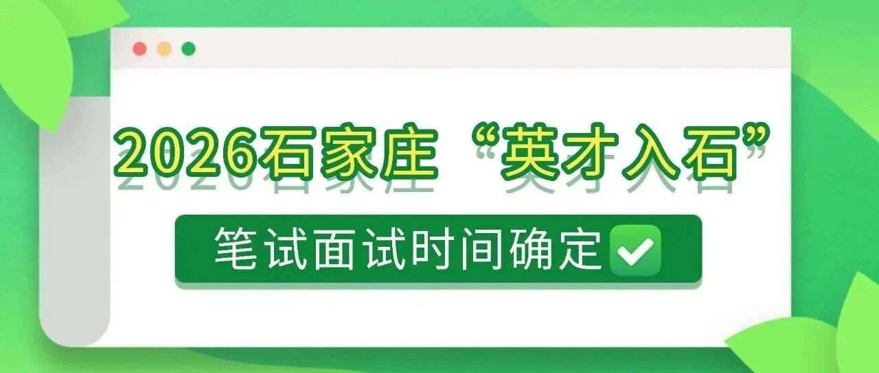 2026年石家庄&ldquo;英才入石&rdquo;考试安排公告！