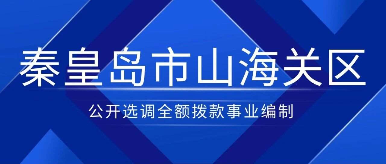 2025年河北秦皇岛市山海关区公开选调全额拨款事业编制工作人员公告